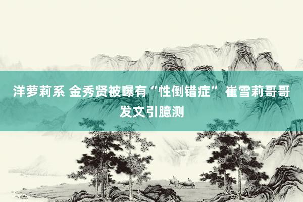 洋萝莉系 金秀贤被曝有“性倒错症” 崔雪莉哥哥发文引臆测