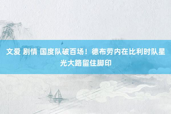 文爱 剧情 国度队破百场！德布劳内在比利时队星光大路留住脚印