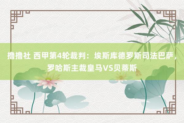 撸撸社 西甲第4轮裁判：埃斯库德罗斯司法巴萨，罗哈斯主裁皇马VS贝蒂斯