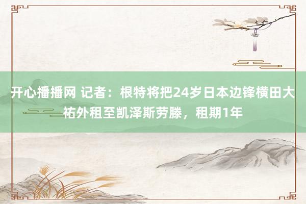 开心播播网 记者：根特将把24岁日本边锋横田大祐外租至凯泽斯劳滕，租期1年