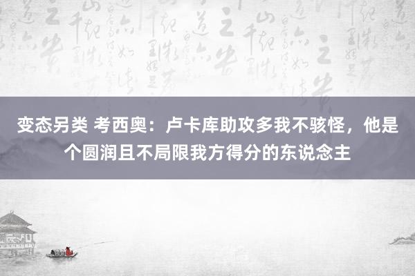 变态另类 考西奥：卢卡库助攻多我不骇怪，他是个圆润且不局限我方得分的东说念主