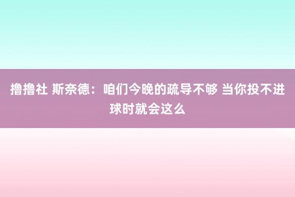 撸撸社 斯奈德：咱们今晚的疏导不够 当你投不进球时就会这么