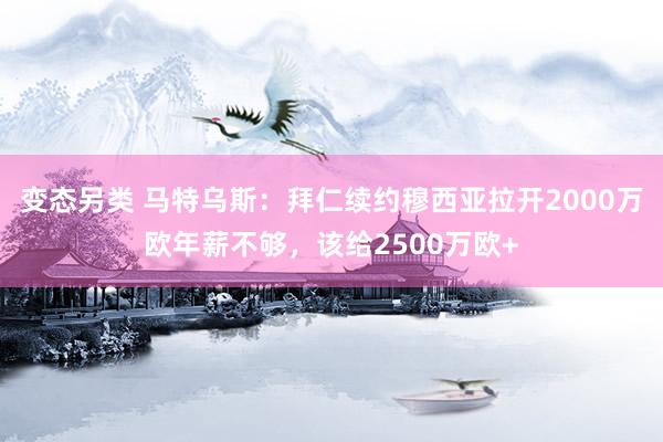 变态另类 马特乌斯：拜仁续约穆西亚拉开2000万欧年薪不够，该给2500万欧+