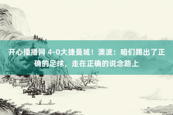 开心播播网 4-0大捷曼城！澳波：咱们踢出了正确的足球，走在正确的说念路上