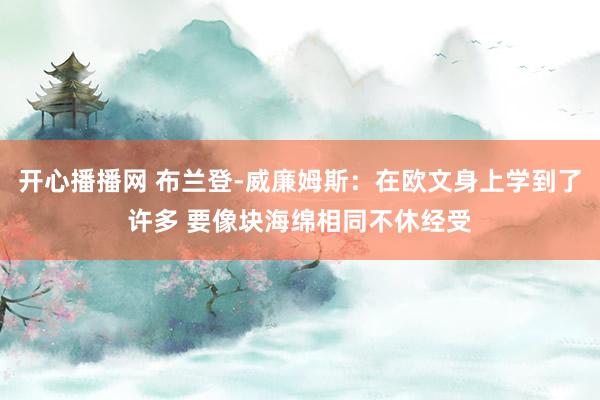 开心播播网 布兰登-威廉姆斯：在欧文身上学到了许多 要像块海绵相同不休经受