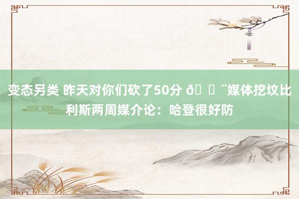 变态另类 昨天对你们砍了50分 🔨媒体挖坟比利斯两周媒介论：哈登很好防