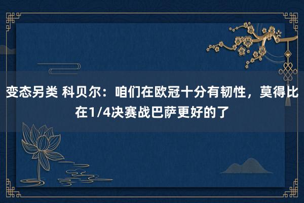 变态另类 科贝尔：咱们在欧冠十分有韧性，莫得比在1/4决赛战巴萨更好的了