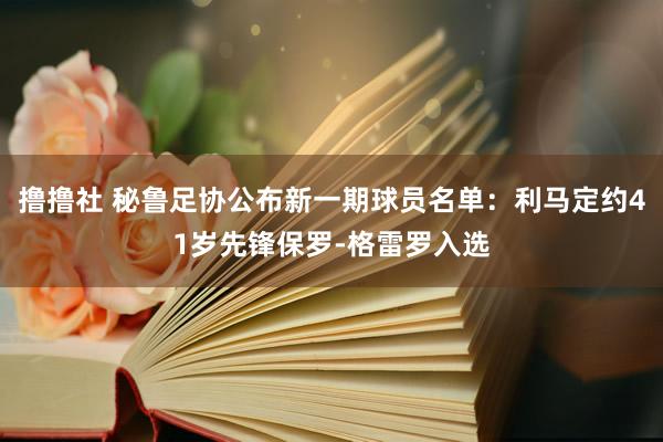 撸撸社 秘鲁足协公布新一期球员名单：利马定约41岁先锋保罗-格雷罗入选