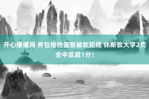 开心播播网 弗拉格抢篮板被吹犯规 休斯敦大学2罚全中反超1分！